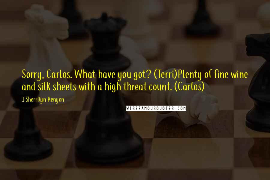 Sherrilyn Kenyon Quotes: Sorry, Carlos. What have you got? (Terri)Plenty of fine wine and silk sheets with a high threat count. (Carlos)