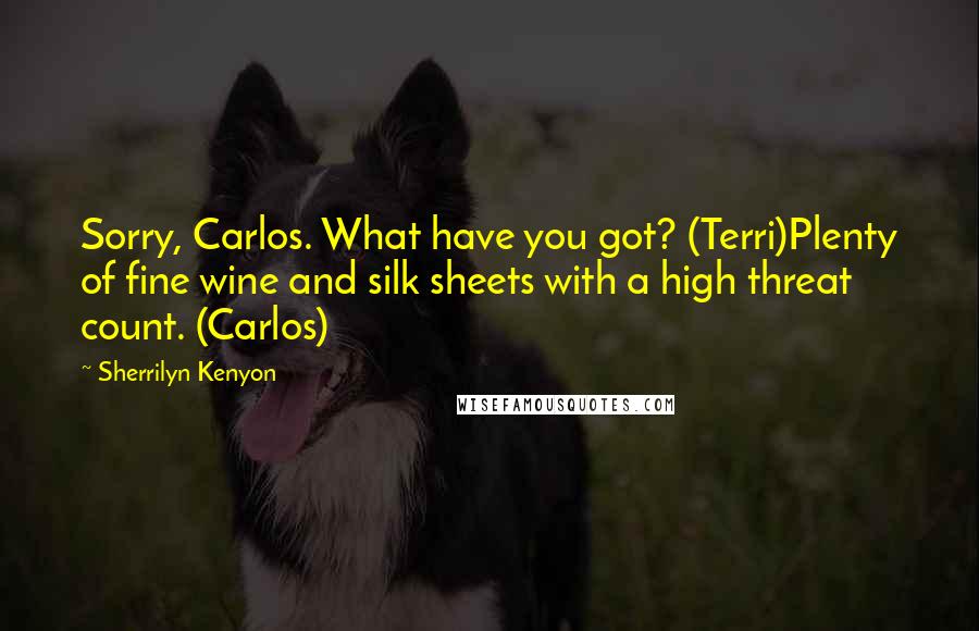 Sherrilyn Kenyon Quotes: Sorry, Carlos. What have you got? (Terri)Plenty of fine wine and silk sheets with a high threat count. (Carlos)