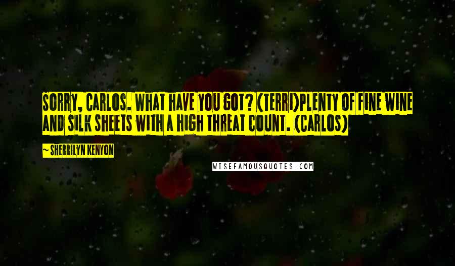 Sherrilyn Kenyon Quotes: Sorry, Carlos. What have you got? (Terri)Plenty of fine wine and silk sheets with a high threat count. (Carlos)