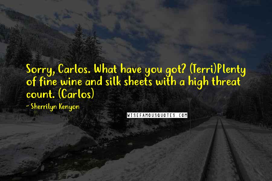 Sherrilyn Kenyon Quotes: Sorry, Carlos. What have you got? (Terri)Plenty of fine wine and silk sheets with a high threat count. (Carlos)