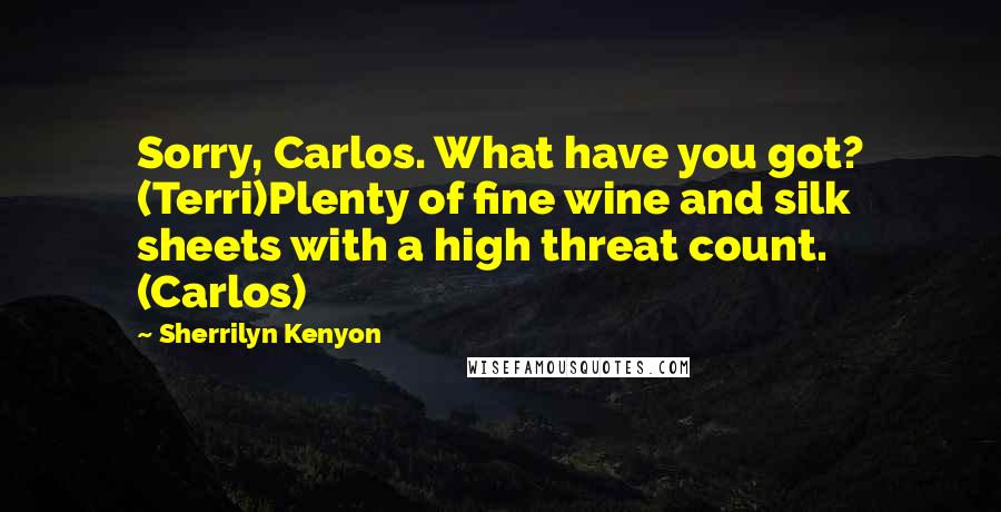 Sherrilyn Kenyon Quotes: Sorry, Carlos. What have you got? (Terri)Plenty of fine wine and silk sheets with a high threat count. (Carlos)