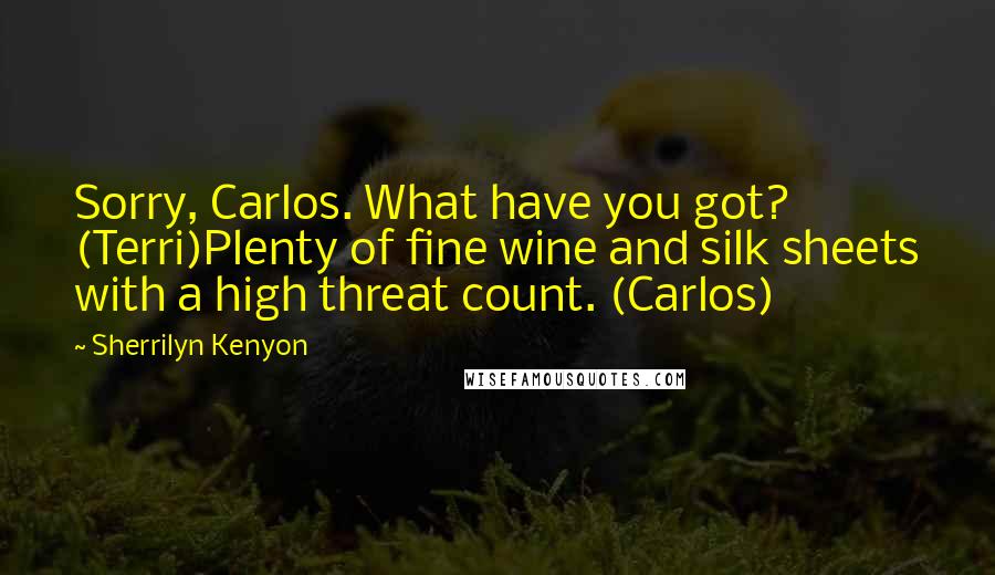 Sherrilyn Kenyon Quotes: Sorry, Carlos. What have you got? (Terri)Plenty of fine wine and silk sheets with a high threat count. (Carlos)