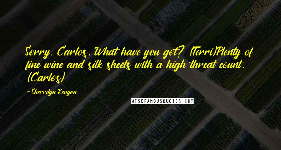 Sherrilyn Kenyon Quotes: Sorry, Carlos. What have you got? (Terri)Plenty of fine wine and silk sheets with a high threat count. (Carlos)