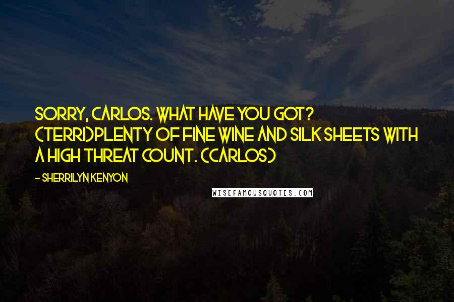 Sherrilyn Kenyon Quotes: Sorry, Carlos. What have you got? (Terri)Plenty of fine wine and silk sheets with a high threat count. (Carlos)