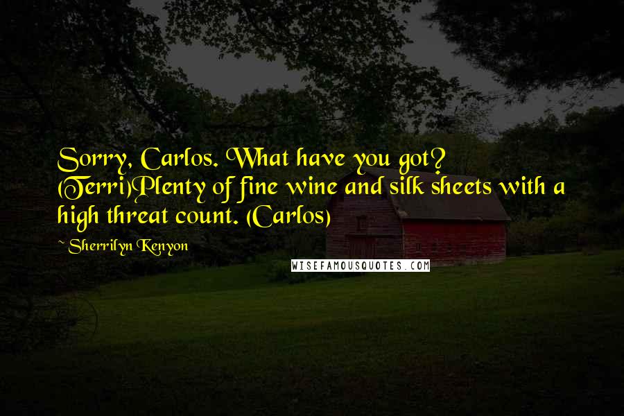 Sherrilyn Kenyon Quotes: Sorry, Carlos. What have you got? (Terri)Plenty of fine wine and silk sheets with a high threat count. (Carlos)