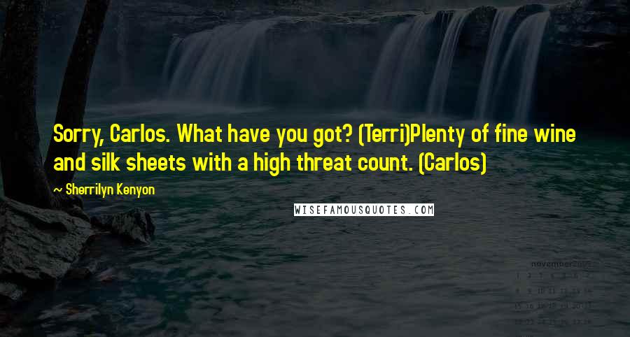 Sherrilyn Kenyon Quotes: Sorry, Carlos. What have you got? (Terri)Plenty of fine wine and silk sheets with a high threat count. (Carlos)