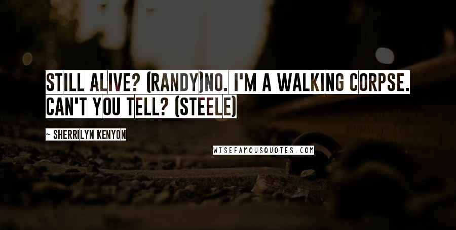 Sherrilyn Kenyon Quotes: Still alive? (Randy)No. I'm a walking corpse. Can't you tell? (Steele)
