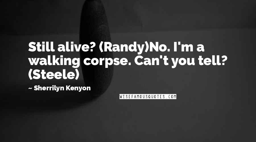 Sherrilyn Kenyon Quotes: Still alive? (Randy)No. I'm a walking corpse. Can't you tell? (Steele)