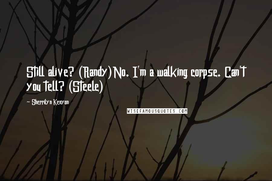 Sherrilyn Kenyon Quotes: Still alive? (Randy)No. I'm a walking corpse. Can't you tell? (Steele)