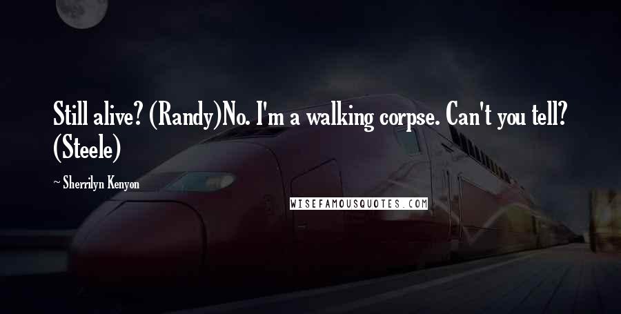 Sherrilyn Kenyon Quotes: Still alive? (Randy)No. I'm a walking corpse. Can't you tell? (Steele)