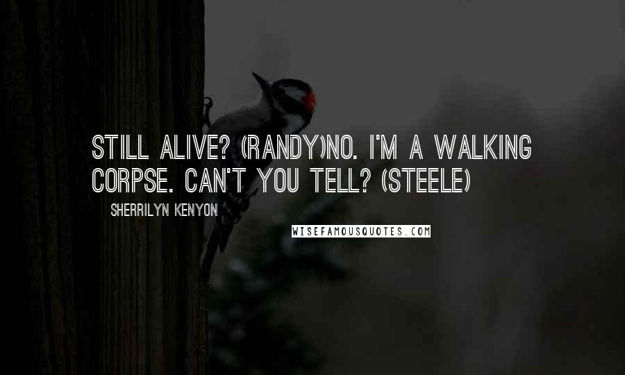 Sherrilyn Kenyon Quotes: Still alive? (Randy)No. I'm a walking corpse. Can't you tell? (Steele)