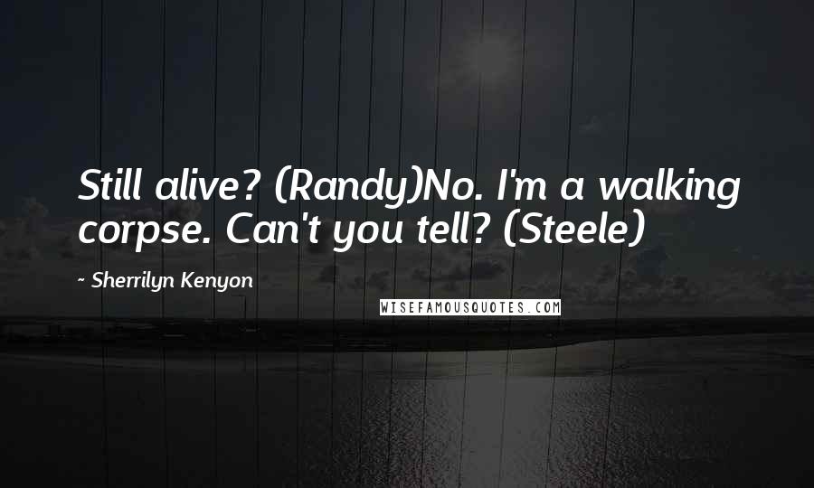 Sherrilyn Kenyon Quotes: Still alive? (Randy)No. I'm a walking corpse. Can't you tell? (Steele)