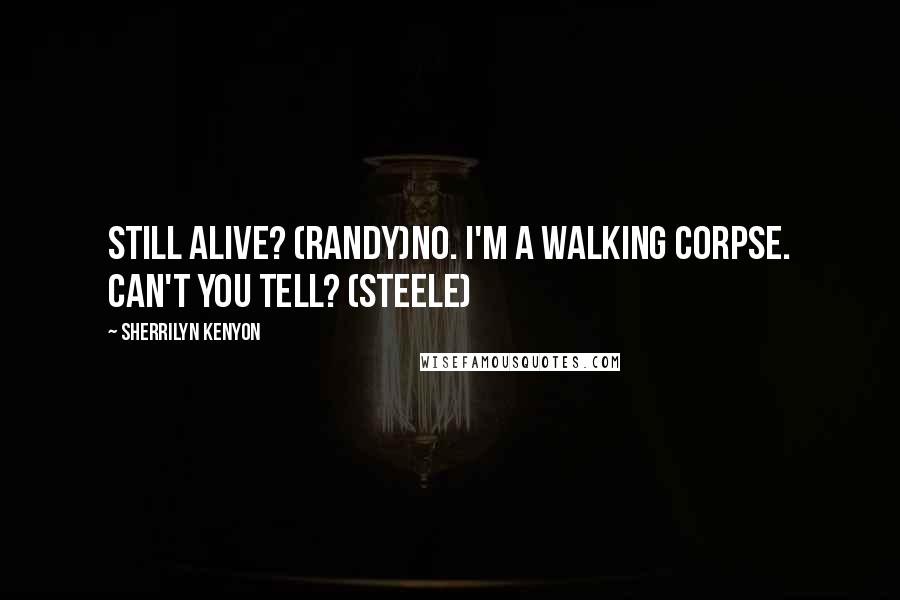 Sherrilyn Kenyon Quotes: Still alive? (Randy)No. I'm a walking corpse. Can't you tell? (Steele)