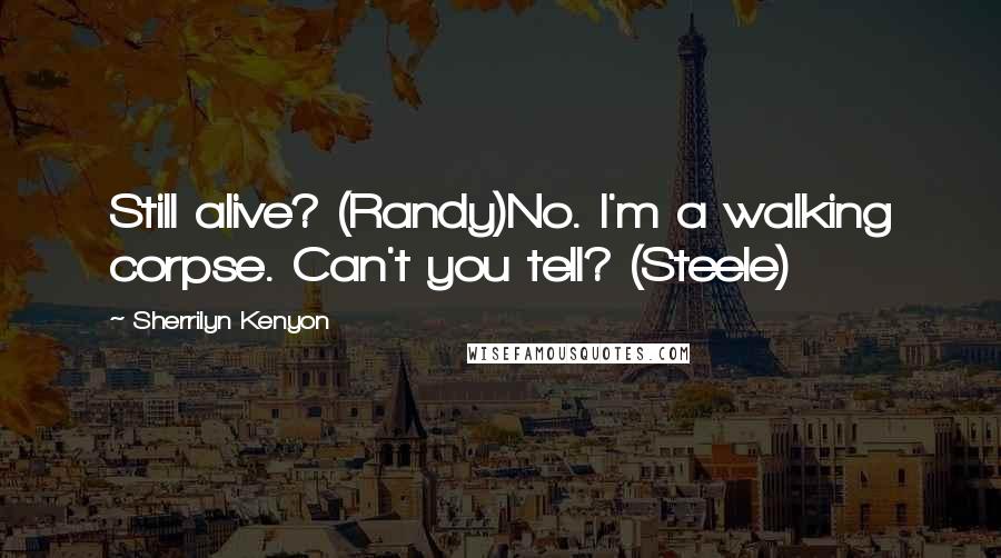 Sherrilyn Kenyon Quotes: Still alive? (Randy)No. I'm a walking corpse. Can't you tell? (Steele)