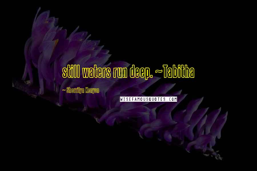Sherrilyn Kenyon Quotes: still waters run deep. ~Tabitha