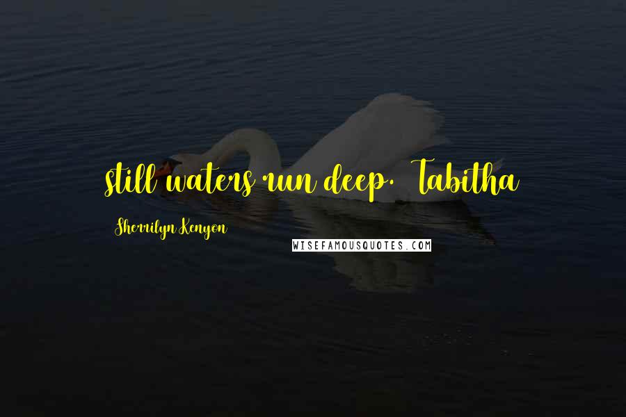 Sherrilyn Kenyon Quotes: still waters run deep. ~Tabitha