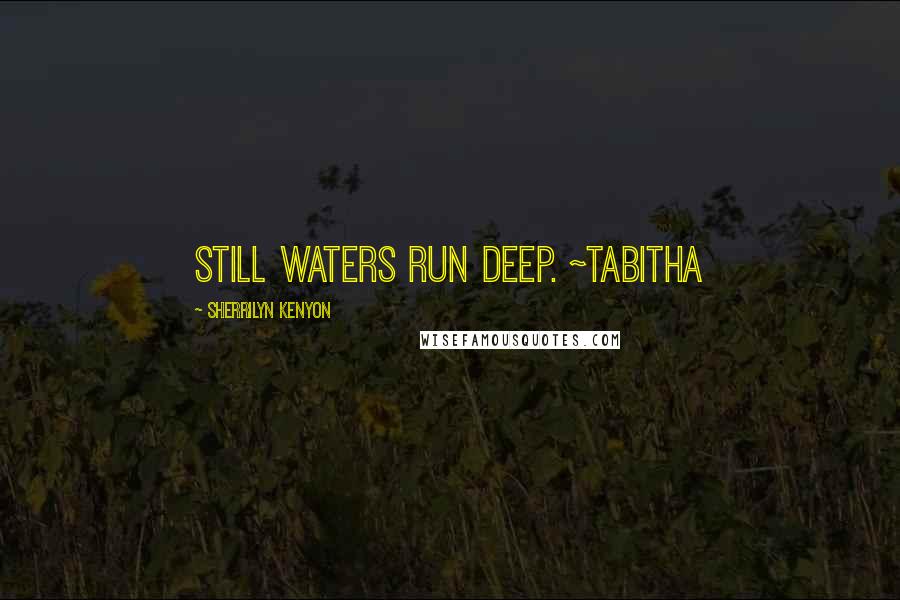 Sherrilyn Kenyon Quotes: still waters run deep. ~Tabitha