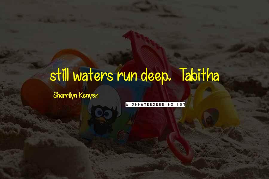 Sherrilyn Kenyon Quotes: still waters run deep. ~Tabitha