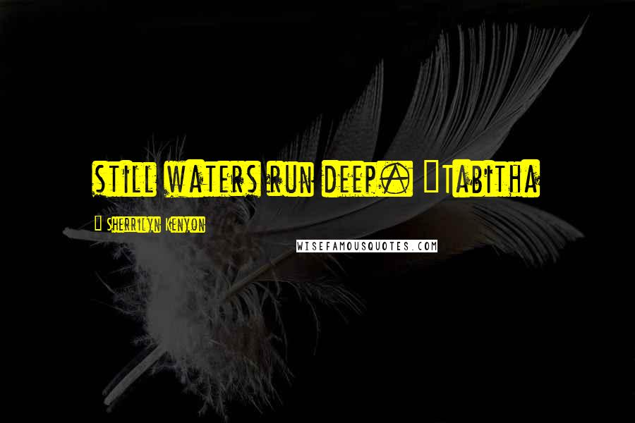 Sherrilyn Kenyon Quotes: still waters run deep. ~Tabitha