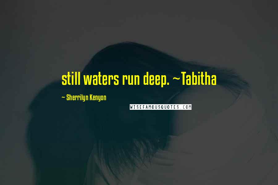 Sherrilyn Kenyon Quotes: still waters run deep. ~Tabitha