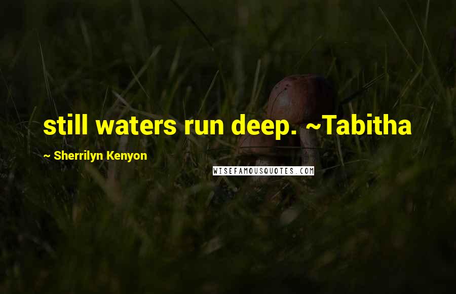 Sherrilyn Kenyon Quotes: still waters run deep. ~Tabitha