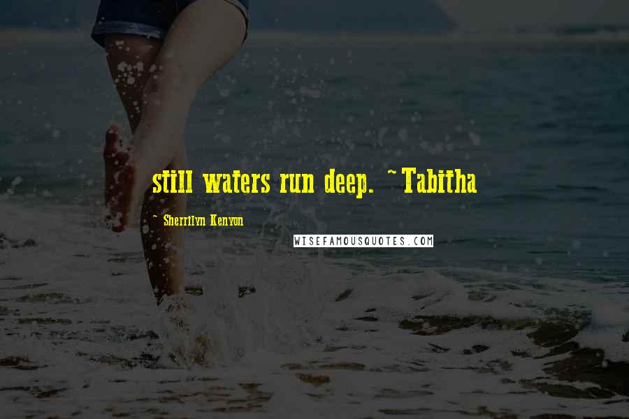 Sherrilyn Kenyon Quotes: still waters run deep. ~Tabitha