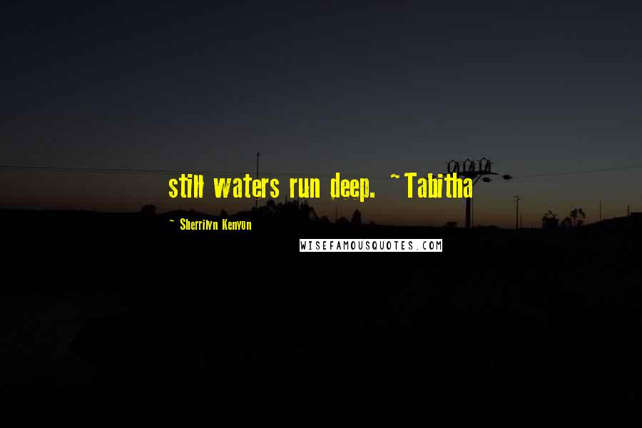 Sherrilyn Kenyon Quotes: still waters run deep. ~Tabitha