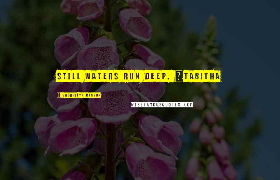 Sherrilyn Kenyon Quotes: still waters run deep. ~Tabitha