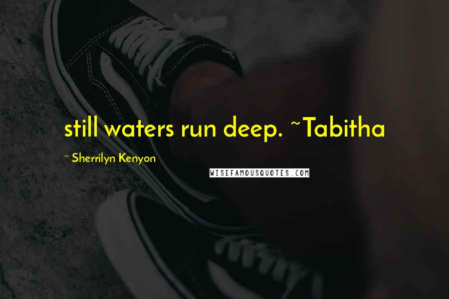 Sherrilyn Kenyon Quotes: still waters run deep. ~Tabitha