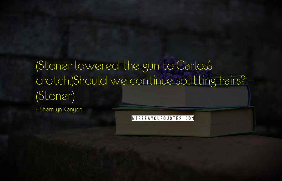Sherrilyn Kenyon Quotes: (Stoner lowered the gun to Carlos's crotch.)Should we continue splitting hairs? (Stoner)