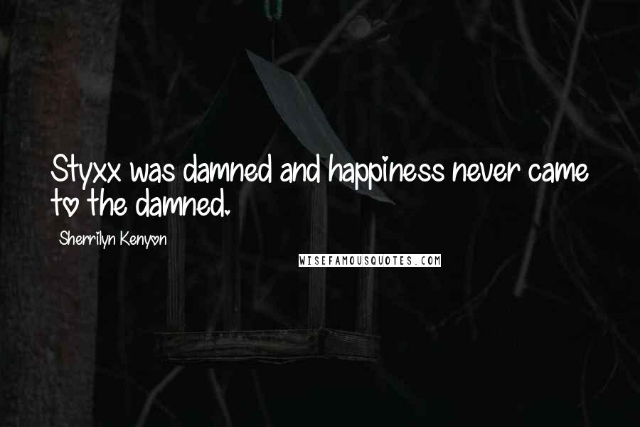 Sherrilyn Kenyon Quotes: Styxx was damned and happiness never came to the damned.