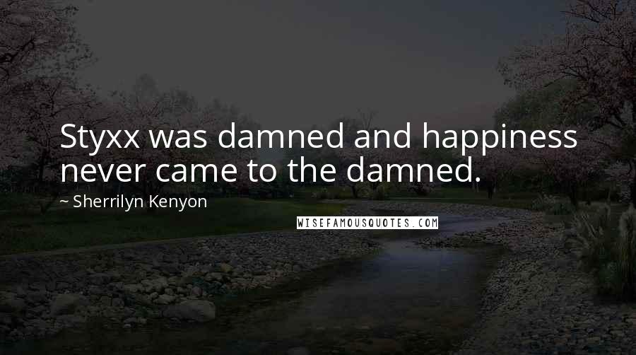 Sherrilyn Kenyon Quotes: Styxx was damned and happiness never came to the damned.