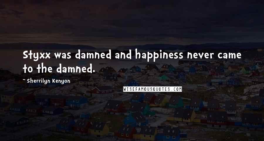 Sherrilyn Kenyon Quotes: Styxx was damned and happiness never came to the damned.