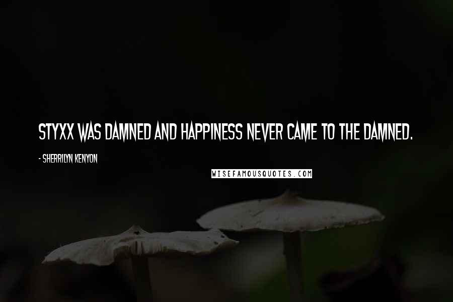 Sherrilyn Kenyon Quotes: Styxx was damned and happiness never came to the damned.