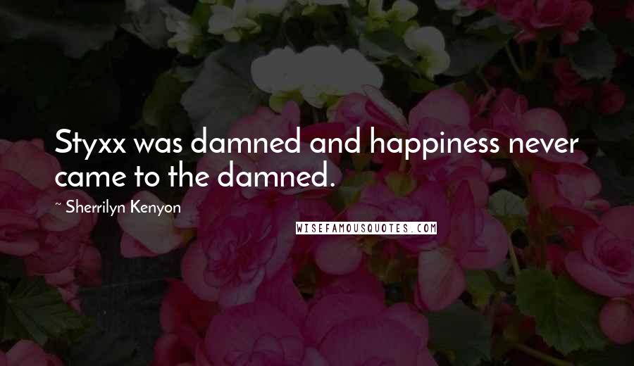 Sherrilyn Kenyon Quotes: Styxx was damned and happiness never came to the damned.