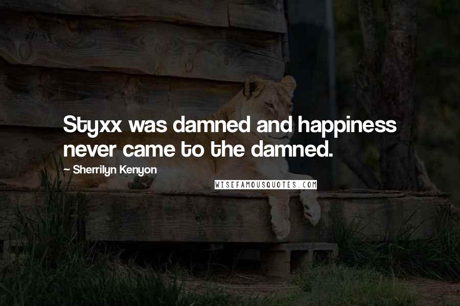 Sherrilyn Kenyon Quotes: Styxx was damned and happiness never came to the damned.