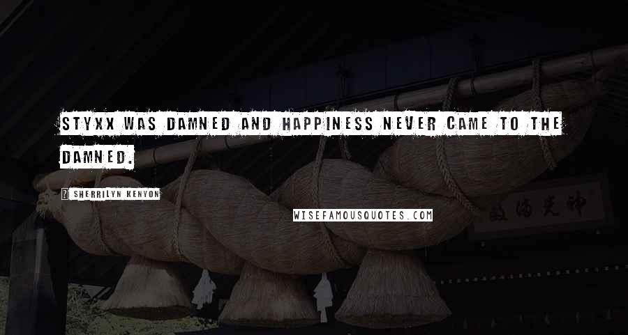 Sherrilyn Kenyon Quotes: Styxx was damned and happiness never came to the damned.