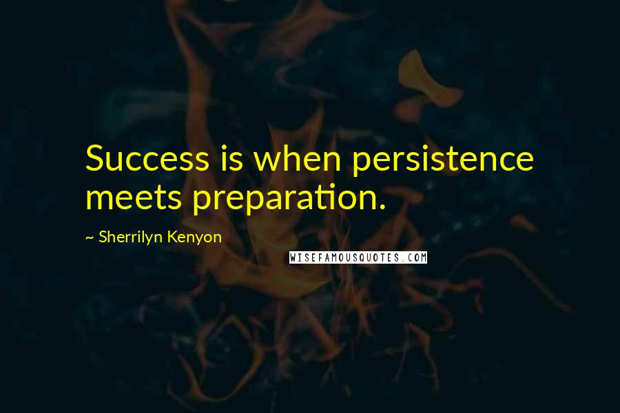 Sherrilyn Kenyon Quotes: Success is when persistence meets preparation.