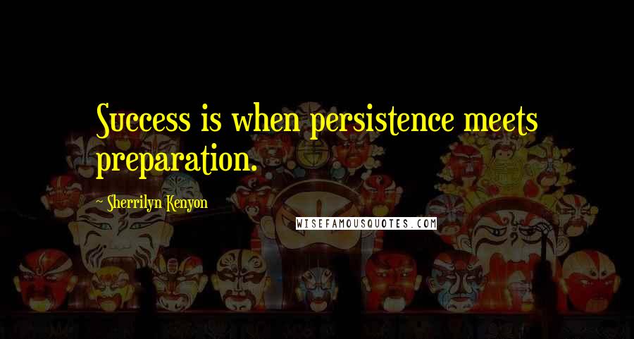 Sherrilyn Kenyon Quotes: Success is when persistence meets preparation.