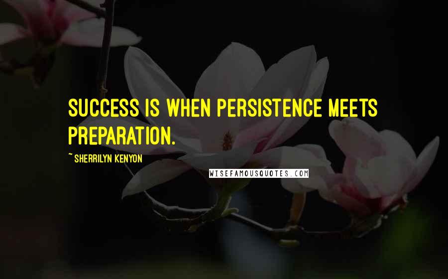 Sherrilyn Kenyon Quotes: Success is when persistence meets preparation.