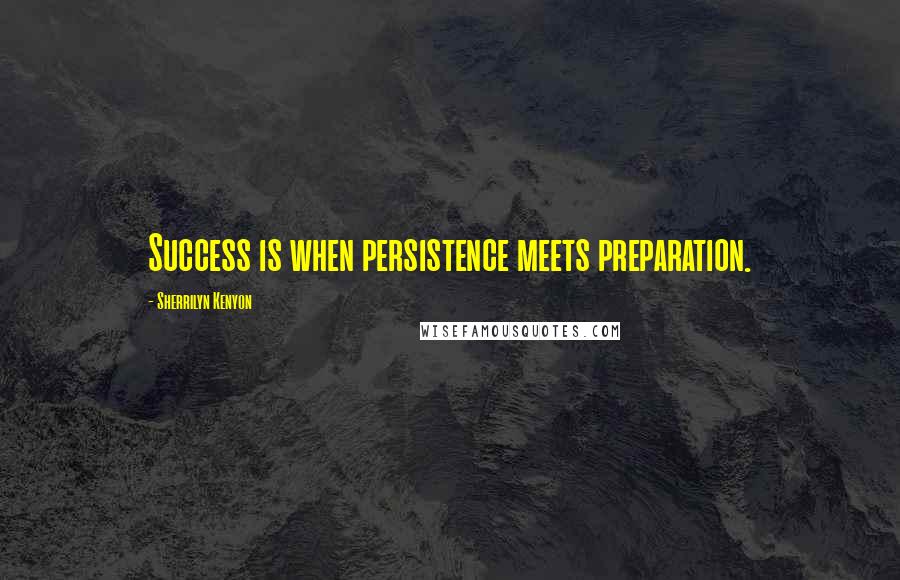Sherrilyn Kenyon Quotes: Success is when persistence meets preparation.