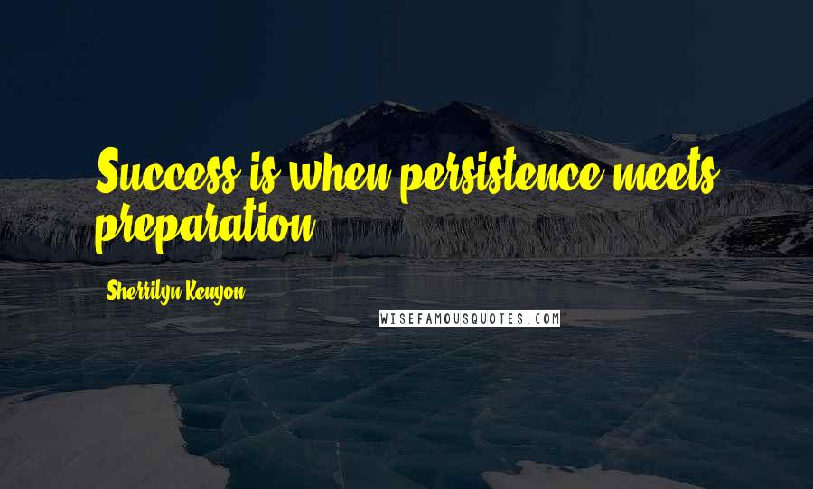 Sherrilyn Kenyon Quotes: Success is when persistence meets preparation.