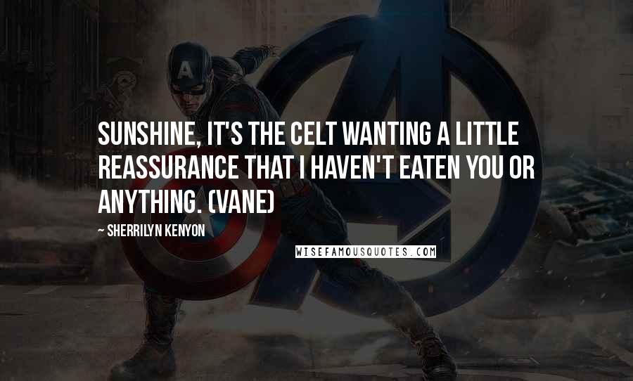 Sherrilyn Kenyon Quotes: Sunshine, it's the Celt wanting a little reassurance that I haven't eaten you or anything. (Vane)