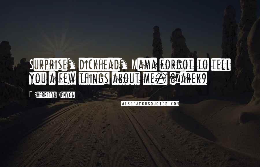 Sherrilyn Kenyon Quotes: Surprise, dickhead, Mama forgot to tell you a few things about me. (Zarek)