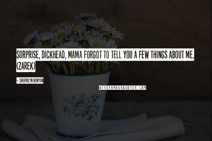 Sherrilyn Kenyon Quotes: Surprise, dickhead, Mama forgot to tell you a few things about me. (Zarek)
