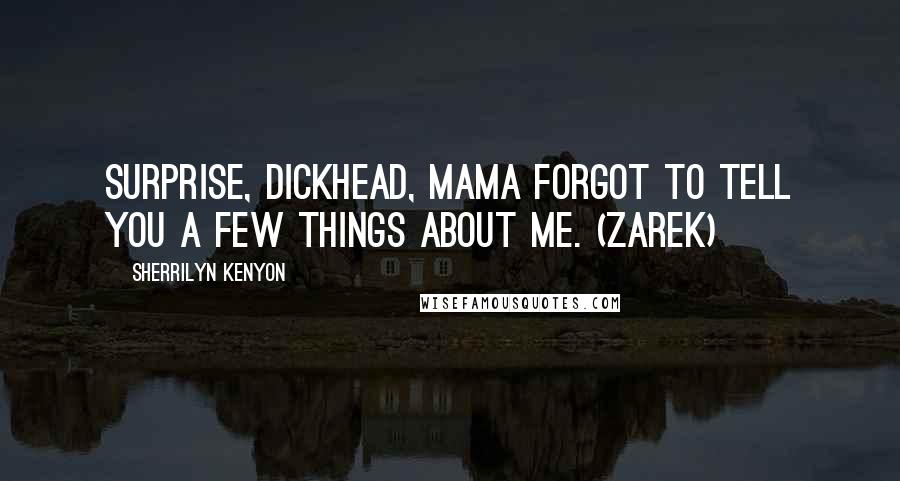 Sherrilyn Kenyon Quotes: Surprise, dickhead, Mama forgot to tell you a few things about me. (Zarek)