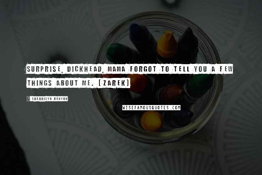 Sherrilyn Kenyon Quotes: Surprise, dickhead, Mama forgot to tell you a few things about me. (Zarek)
