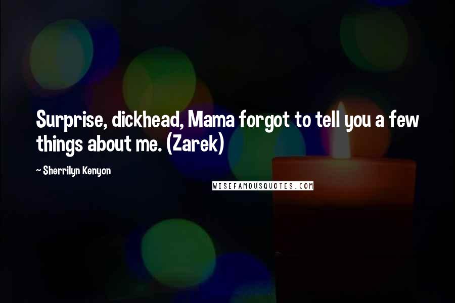 Sherrilyn Kenyon Quotes: Surprise, dickhead, Mama forgot to tell you a few things about me. (Zarek)
