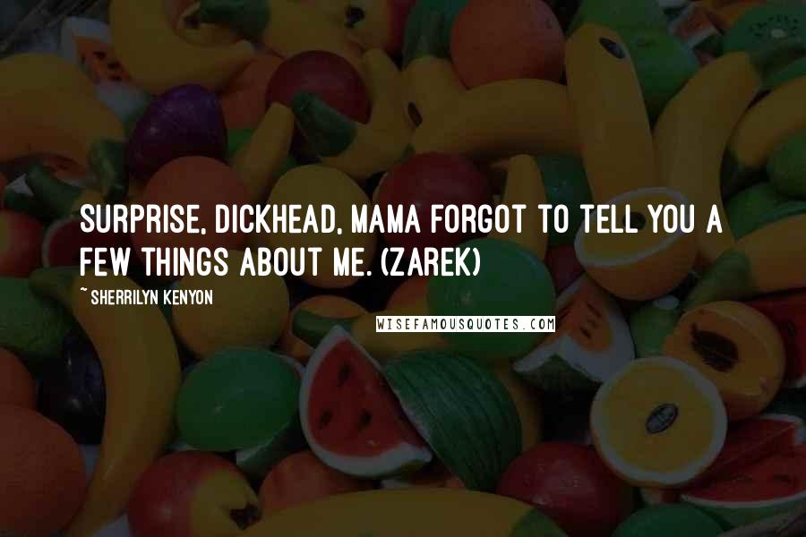 Sherrilyn Kenyon Quotes: Surprise, dickhead, Mama forgot to tell you a few things about me. (Zarek)