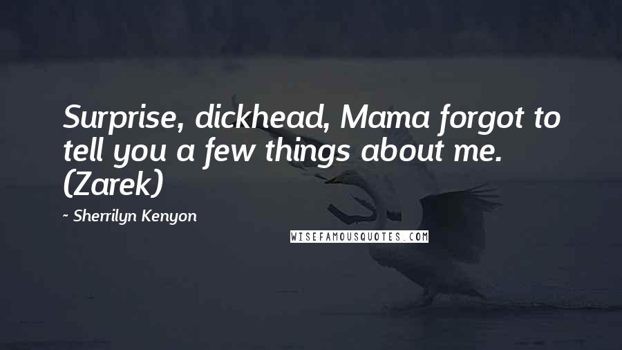 Sherrilyn Kenyon Quotes: Surprise, dickhead, Mama forgot to tell you a few things about me. (Zarek)